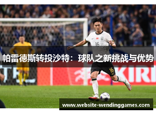 帕雷德斯转投沙特：球队之新挑战与优势