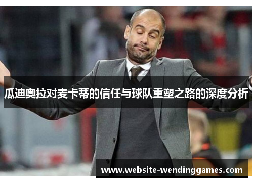 瓜迪奥拉对麦卡蒂的信任与球队重塑之路的深度分析