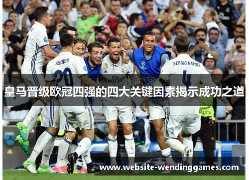 皇马晋级欧冠四强的四大关键因素揭示成功之道