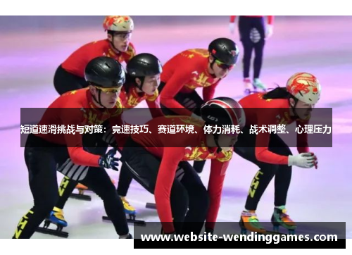 短道速滑挑战与对策：竞速技巧、赛道环境、体力消耗、战术调整、心理压力