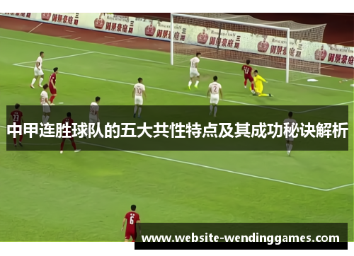 中甲连胜球队的五大共性特点及其成功秘诀解析