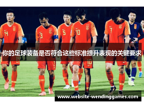 你的足球装备是否符合这些标准提升表现的关键要求