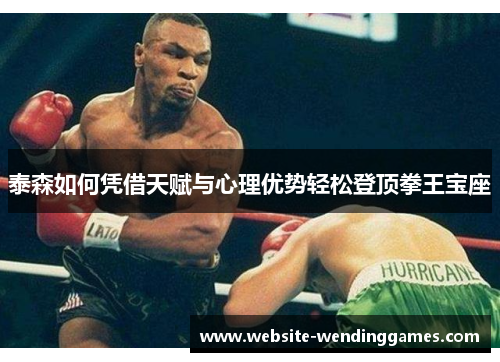 泰森如何凭借天赋与心理优势轻松登顶拳王宝座