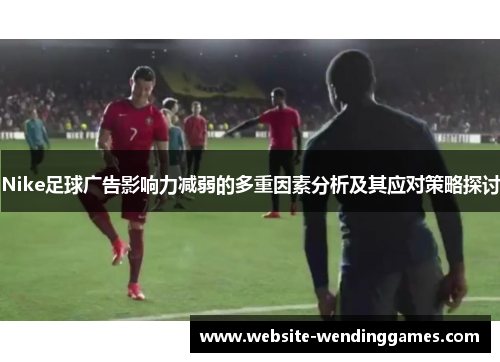 Nike足球广告影响力减弱的多重因素分析及其应对策略探讨