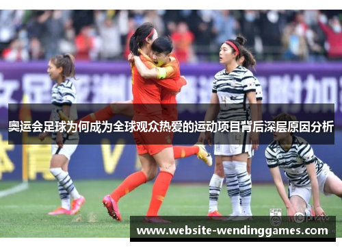 奥运会足球为何成为全球观众热爱的运动项目背后深层原因分析