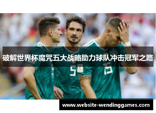 破解世界杯魔咒五大战略助力球队冲击冠军之路
