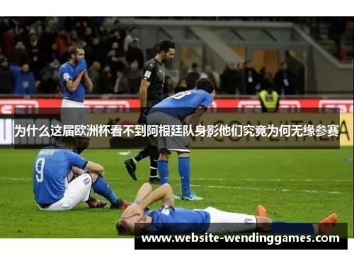 为什么这届欧洲杯看不到阿根廷队身影他们究竟为何无缘参赛