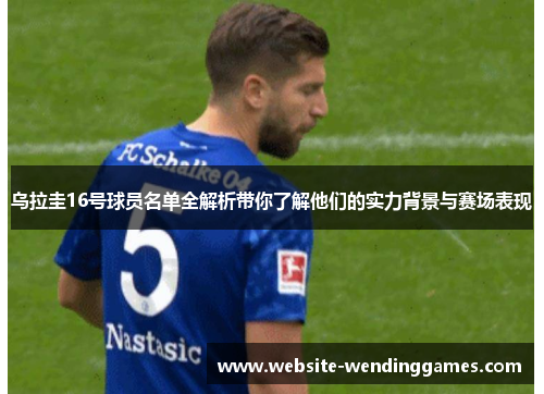 乌拉圭16号球员名单全解析带你了解他们的实力背景与赛场表现