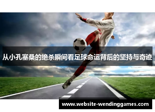 从小孔塞桑的绝杀瞬间看足球命运背后的坚持与奇迹