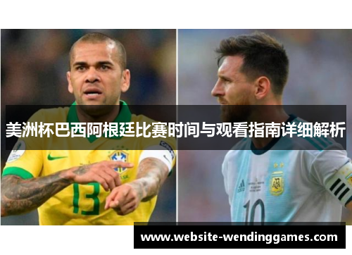 美洲杯巴西阿根廷比赛时间与观看指南详细解析 美洲杯巴西阿根廷比赛时间与观看指南详细解析