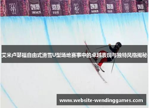艾米卢瑟福自由式滑雪U型场地赛事中的卓越表现与独特风格揭秘