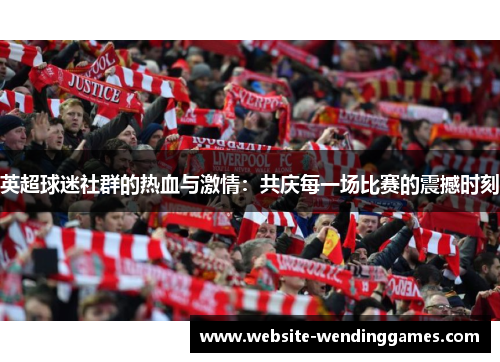 英超球迷社群的热血与激情：共庆每一场比赛的震撼时刻