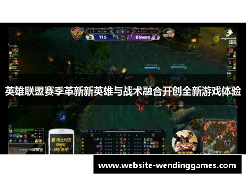 英雄联盟赛季革新新英雄与战术融合开创全新游戏体验 英雄联盟赛季革新新英雄与战术融合开创全新游戏体验
