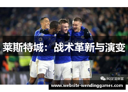 莱斯特城:战术革新与演变 莱斯特城:战术革新与演变