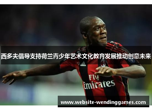 西多夫倡导支持荷兰青少年艺术文化教育发展推动创意未来 西多夫倡导支持荷兰青少年艺术文化教育发展推动创意未来