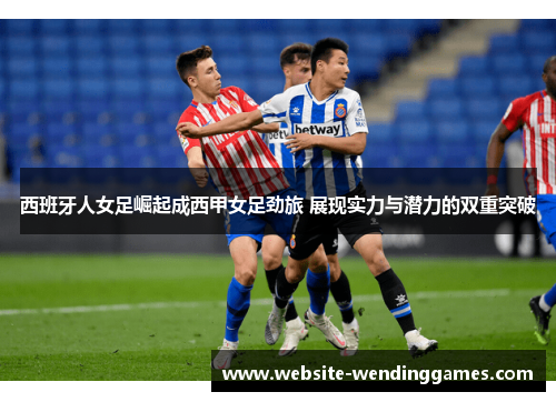 西班牙人女足崛起成西甲女足劲旅 展现实力与潜力的双重突破 西班牙人女足崛起成西甲女足劲旅 展现实力与潜力的双重突破