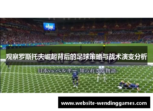 观察罗斯托夫崛起背后的足球策略与战术演变分析