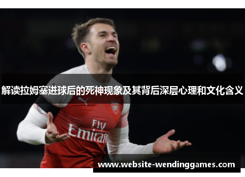 解读拉姆塞进球后的死神现象及其背后深层心理和文化含义