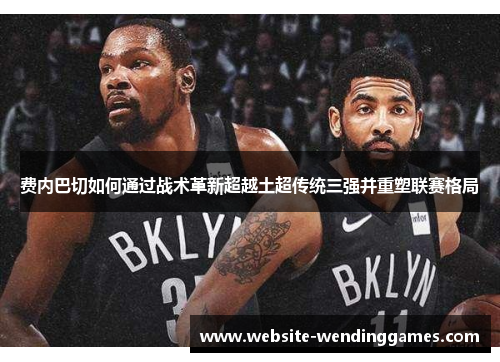 费内巴切如何通过战术革新超越土超传统三强并重塑联赛格局