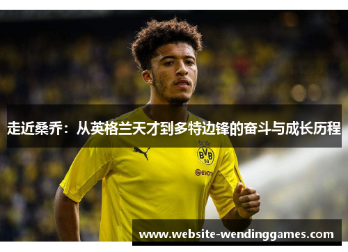 走近桑乔：从英格兰天才到多特边锋的奋斗与成长历程