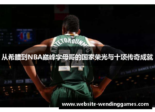 从希腊到NBA巅峰字母哥的国家荣光与十项传奇成就