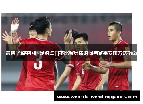 最快了解中国国足对阵日本比赛具体时间与赛事安排方法指南