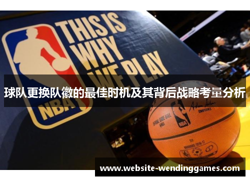 球队更换队徽的最佳时机及其背后战略考量分析