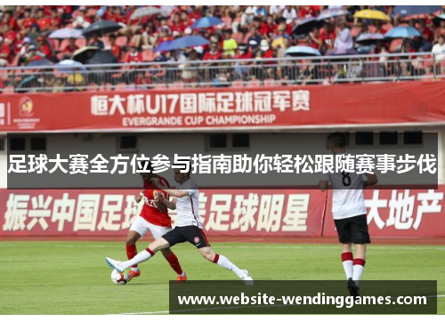 足球大赛全方位参与指南助你轻松跟随赛事步伐