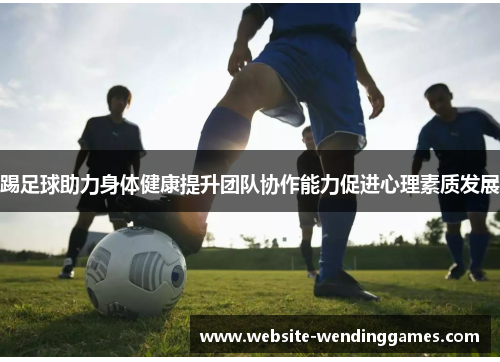 踢足球助力身体健康提升团队协作能力促进心理素质发展