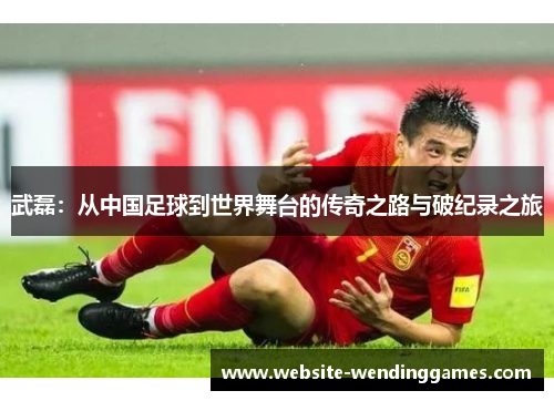 武磊:从中国足球到世界舞台的传奇之路与破纪录之旅 武磊:从中国足球到世界舞台的传奇之路与破纪录之旅