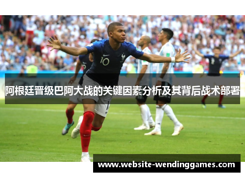 阿根廷晋级巴阿大战的关键因素分析及其背后战术部署