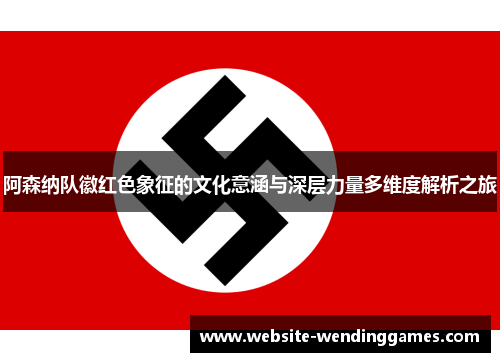 阿森纳队徽红色象征的文化意涵与深层力量多维度解析之旅