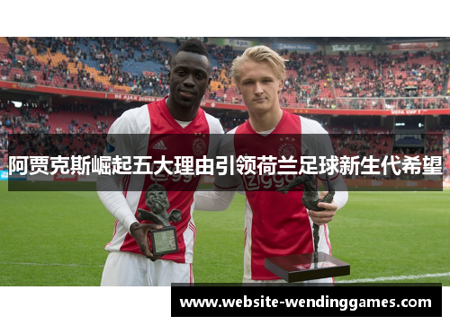 阿贾克斯崛起五大理由引领荷兰足球新生代希望