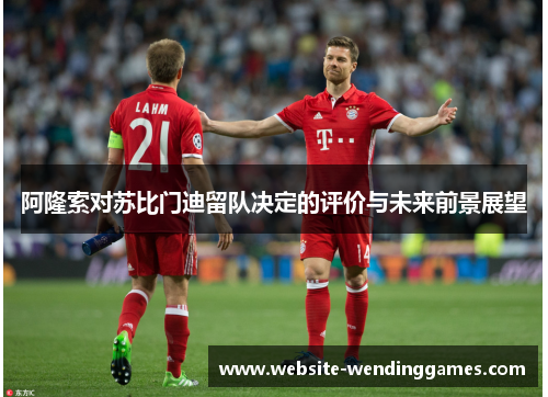 阿隆索对苏比门迪留队决定的评价与未来前景展望