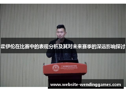 霍伊伦在比赛中的表现分析及其对未来赛季的深远影响探讨