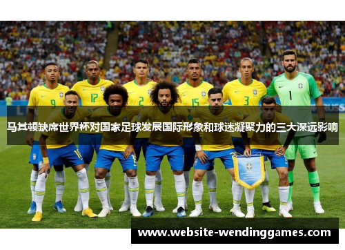 马其顿缺席世界杯对国家足球发展国际形象和球迷凝聚力的三大深远影响