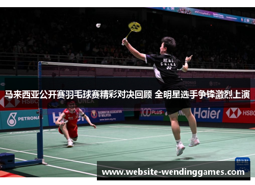 马来西亚公开赛羽毛球赛精彩对决回顾 全明星选手争锋激烈上演