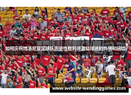 如何庆祝博洛尼亚足球队历史性胜利并激励球迷的热情和团结