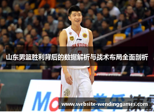 山东男篮胜利背后的数据解析与战术布局全面剖析