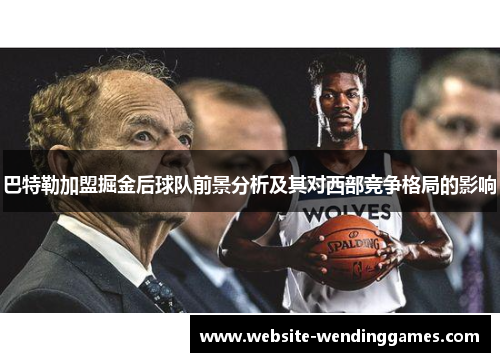 巴特勒加盟掘金后球队前景分析及其对西部竞争格局的影响