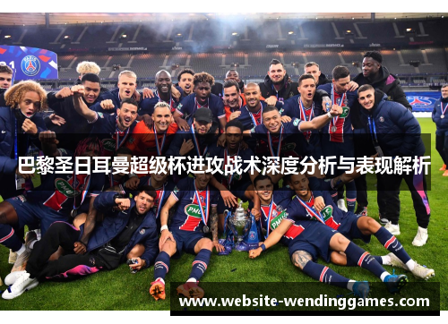巴黎圣日耳曼超级杯进攻战术深度分析与表现解析