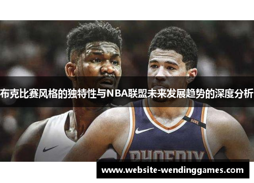 布克比赛风格的独特性与NBA联盟未来发展趋势的深度分析
