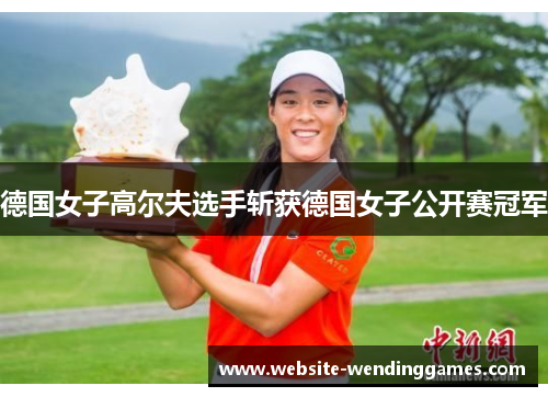 德国女子高尔夫选手斩获德国女子公开赛冠军