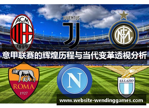 意甲联赛的辉煌历程与当代变革透视分析