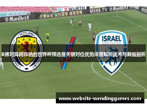 B席对阵阿森纳的世界杯预选赛关键对位优势深度解析战术与数据剖析 B席对阵阿森纳的世界杯预选赛关键对位优势深度解析战术与数据剖析