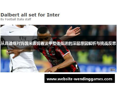 从吕迪格对阵国米表现看法甲整体低迷的深层原因解析与挑战反思 从吕迪格对阵国米表现看法甲整体低迷的深层原因解析与挑战反思