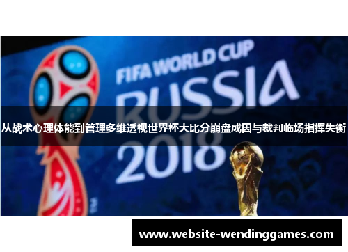 从战术心理体能到管理多维透视世界杯大比分崩盘成因与裁判临场指挥失衡