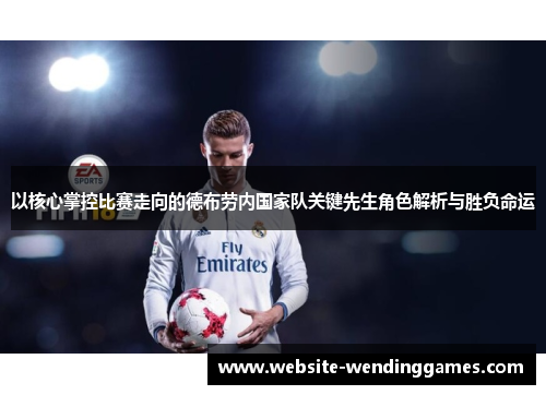 以核心掌控比赛走向的德布劳内国家队关键先生角色解析与胜负命运 以核心掌控比赛走向的德布劳内国家队关键先生角色解析与胜负命运