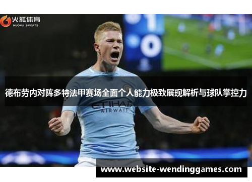 德布劳内对阵多特法甲赛场全面个人能力极致展现解析与球队掌控力