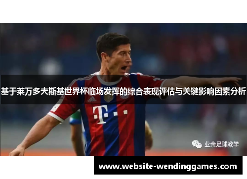 基于莱万多夫斯基世界杯临场发挥的综合表现评估与关键影响因素分析 基于莱万多夫斯基世界杯临场发挥的综合表现评估与关键影响因素分析